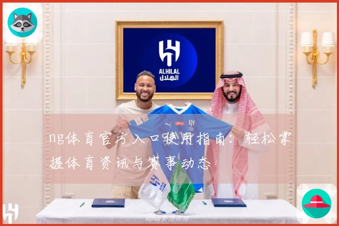 ng体育官方入口使用指南：轻松掌握体育资讯与赛事动态