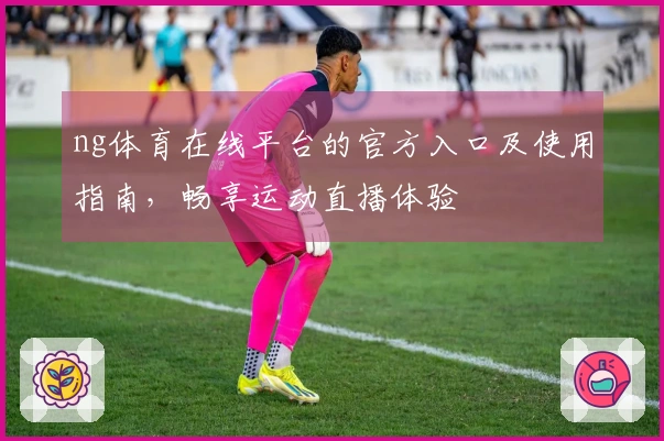 ng体育在线平台的官方入口及使用指南，畅享运动直播体验
