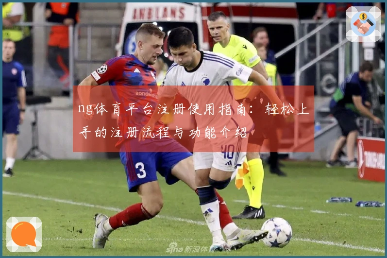 ng体育平台注册使用指南：轻松上手的注册流程与功能介绍