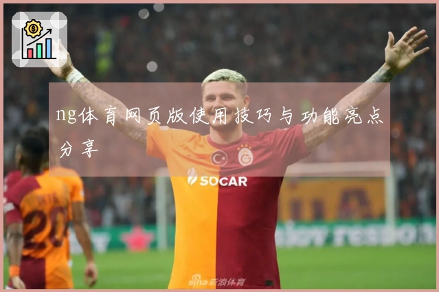 ng体育网页版使用技巧与功能亮点分享