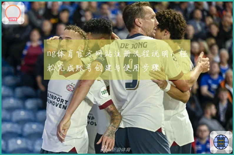 ng体育官方网站注册流程说明，轻松完成账号创建与使用步骤