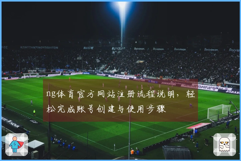 ng体育官方网站注册流程说明，轻松完成账号创建与使用步骤