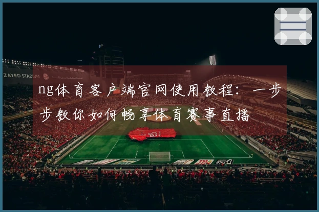 ng体育客户端官网使用教程：一步步教你如何畅享体育赛事直播