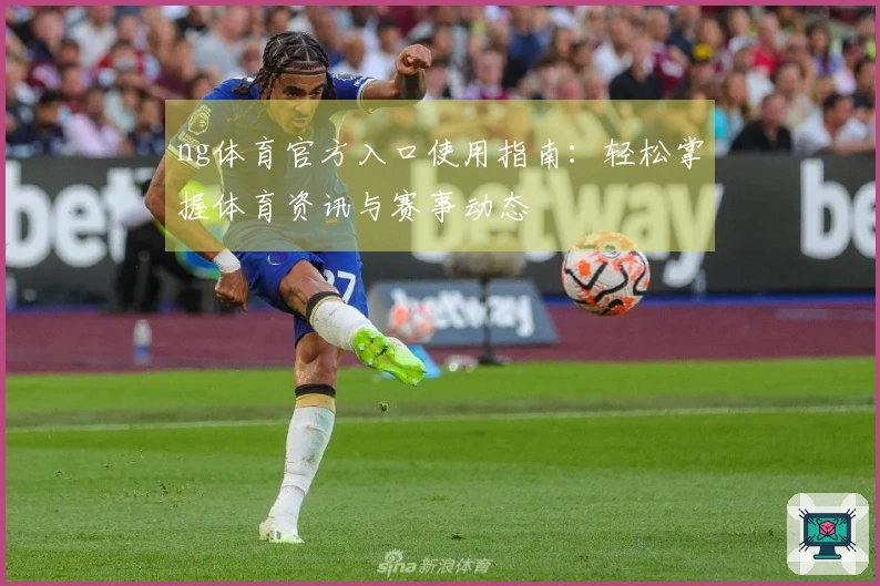 ng体育官方入口使用指南：轻松掌握体育资讯与赛事动态