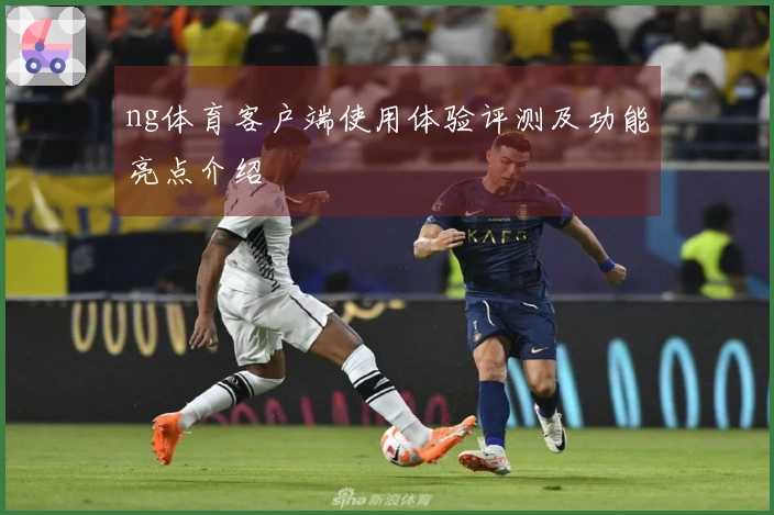 ng体育客户端使用体验评测及功能亮点介绍