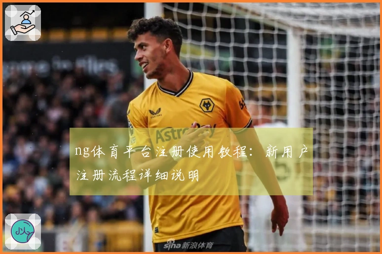 ng体育平台注册使用教程：新用户注册流程详细说明