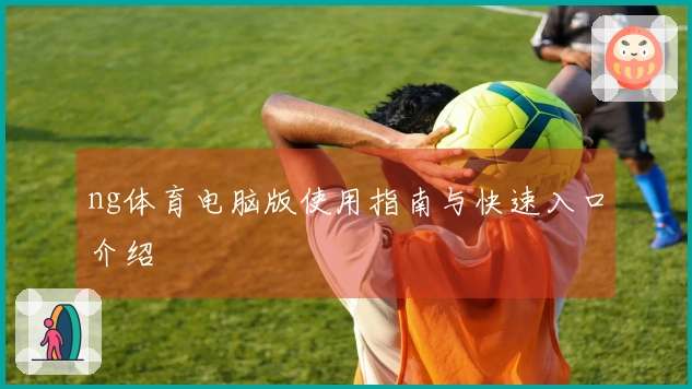 ng体育电脑版使用指南与快速入口介绍