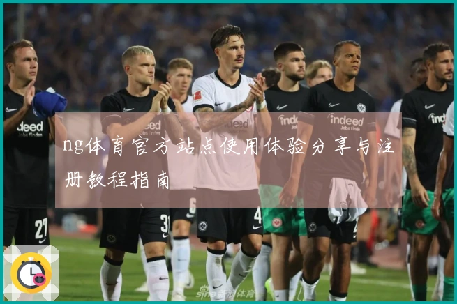 ng体育官方站点使用体验分享与注册教程指南